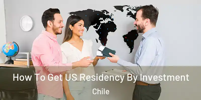 How To Get US Residency By Investment Chile