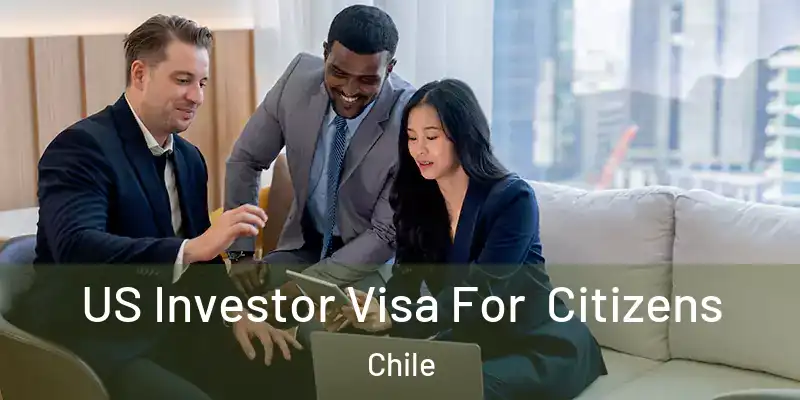  US Investor Visa For Citizens Chile